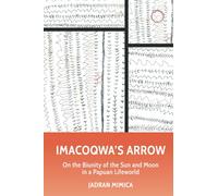 Imacoqwa’s Arrow: On the Biunity of the Sun and Moon in a Papuan Lifeworld: On the Biunity of the Sun and Moon Among the Yagwoia of Papua New Guinea (Malinowski Monographs)