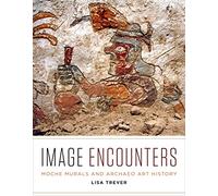 Image Encounters: Moche Murals and Archaeo Art History (Recovering Languages and Literacies of the Americas)