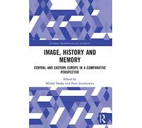Image, History and Memory: Central and Eastern Europe in a Comparative Perspective (European Remembrance and Solidarity)