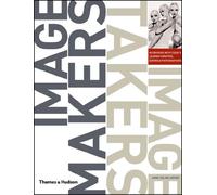 Image Makers, Image Takers: The Essential Guide to Photography by Those in the Know