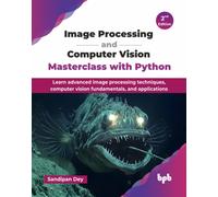 Image Processing and Computer Vision Masterclass with Python: Learn advanced image processing techniques, computer vision fundamentals, and applications - 2nd Edition