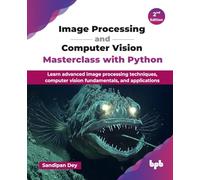 Image Processing and Computer Vision Masterclass with Python: Learn advanced image processing techniques, computer vision fundamentals, and applications - 2nd Edition