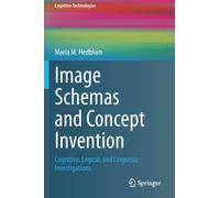 Image Schemas and Concept Invention : Cognitive, Logical, and Linguistic Investigations