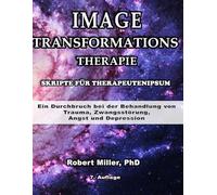 Image-Transformations-Therapie Skripte für Therapeuten: Ein Durchbruch bei der Behandlung von Trauma, Zwangsstörung, Angst und Depression (Image Transformation Therapy)