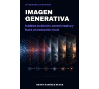 Imagen generativa: Modelos de difusión, control creativo y flujos de producción visual: 2 (Inteligencia Artificial)
