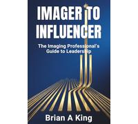 Imager to Influencer: The Imaging Professional's Guide to Leadership