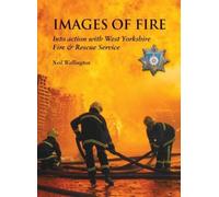 Images of Fire : Into Action with West Yorkshire Fire & Rescue Service