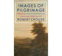 Images of Pilgrimage : Paradise and Wilderness in Christian Spirituality