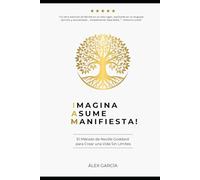 Imagina. Asume. Manifiesta!: El Método de Neville Goddard para Crear una Vida Sin Límites
