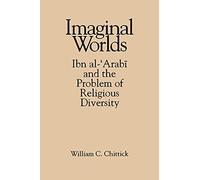Imaginal Worlds: Ibn al-'Arabi and the Problem of Religious Diversity (SUNY series in Islam)
