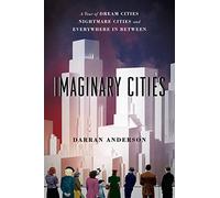 Imaginary Cities: A Tour of Dream Cities, Nightmare Cities, and Everywhere in Between
