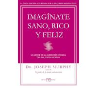 Imagínate sano, rico y feliz : lo mejor de la sabiduría cósmica del Dr. Joseph Murphy