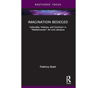 Imagination Besieged: Coloniality, Violence, and Feminism in “Mediterranean” Art and Literature (Routledge Focus on Literature)