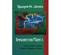 Imagination/Space: Talks and Essays on Fiction, Feminism, Technology, and Politics: Essays and Talks on Fiction, Feminism, Technology, and Politics