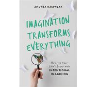 Imagination Transforms Everything: Rewrite Your Life's Story with 'Intentional Imagining'