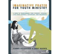 Imaginative Prayer for Youth Ministry: A Guide to Transforming Your Students' Spiritual Lives into Journey, Adventure, and Encounter