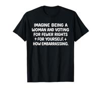 Imagine Being A Woman And Voting For Fewer Rights For T-Shirt