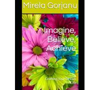 Imagine, Believe, Achieve: Crafting Your Dream Life (Self Help)