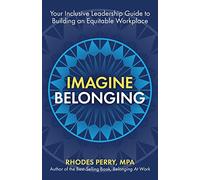 Imagine Belonging: Your Inclusive Leadership Guide to Building an Equitable Workplace