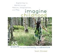 Imagine Childhood: Exploring the World through Nature, Imagination, and Play - 25 Projects that spark curiosity and adventure