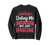 Imagine Dating Me It Won't Happen But Just Imagine Sweatshirt