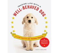 Imagine Life with a Well-Behaved Dog: A 3 Step Positive Dog Training Program
