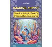 Imagine, Mitty!: The Great Book of Alex’s Underwater Adventures - 10 Illustrated Chapters About Imagination, Friendship, and Discovering What Truly Matters