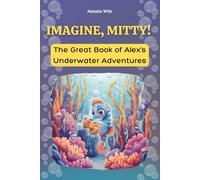 Imagine, Mitty!: The Great Book of Alex’s Underwater Adventures - 10 Illustrated Chapters About Imagination, Friendship, and Discovering What Truly Matters