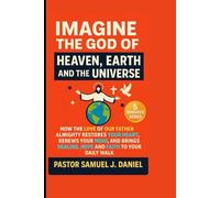 Imagine The God Of Heaven, Earth And The Universe: How the Love of Our Father Almighty Restores Your Heart, Renews Your Mind, and Brings Healing, Hope, and Faith to Your Daily Walk