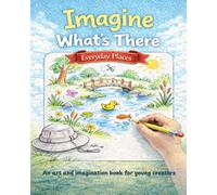 Imagine What's There: Everyday Places: An Art and Imagination Book for Young Creators (Imagine What's There - Art and Imagination Books for Young Creators)