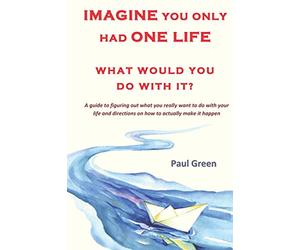Imagine you only had one life What would you do with it?: A guide to figuring out what you really want to do with your life and directions on how to actually make it happen