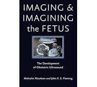Imaging and Imagining the Fetus - The Development of Obstetric Ultrasound