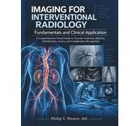 Imaging for Interventional Radiology - Fundamentals and Clinical Application: A Comprehensive Visual Guide to Vascular Anatomy, Ablation, Embolization, Access, and Complication Recognition