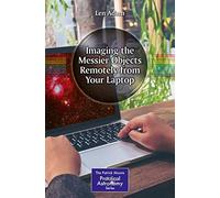 Imaging the Messier Objects Remotely from Your Laptop: Using Remote Telescopes to Capture Astronomical Images and Data (The Patrick Moore Practical Astronomy Series)