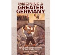 Imagining a Greater Germany: Republican Nationalism and the Idea of Anschluss
