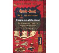 Imagining Afghanistan : The History and Politics of Imperial Knowledge