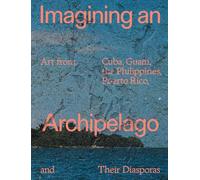 Imagining an Archipelago: Art from Cuba, Guam, the Philippines, Puerto Rico, and Their Diasporas