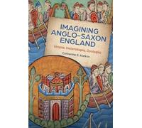 Imagining Anglo-Saxon England: Utopia, Heterotopia, Dystopia: 21 (Boydell Studies in Medieval Art and Architecture)