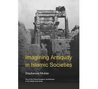 Imagining Antiquity in Islamic Societies (Critical Studies in Architecture of the Middle East)