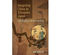 Imagining China in Tokugawa Japan: Legends, Classics, and Historical Terms