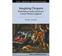 Imagining Cleopatra: Performing Gender and Power in Early Modern England (Arden Studies in Early Modern Drama)