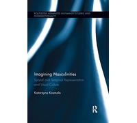 Imagining Masculinities: Spatial and Temporal Representation and Visual Culture (Routledge Advances in Feminist Studies and Intersectionality)