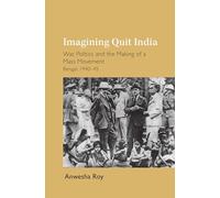 Imagining Quit India: War, Politics and the Making of a Mass Movement, Bengal 1940-45