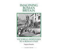 Imagining Roman Britain: Victorian Responses to a Roman Past (Royal Historical Society Studies in History New Series)