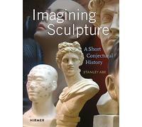 Imagining Sculpture: A Short Conjectural History