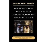 Imagining Slaves and Robots in Literature, Film, and Popular Culture: Reinventing Yesterday's Slave with Tomorrow's Robot