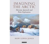 Imagining the Arctic: Heroism, Spectacle and Polar Exploration (Tauris Historical Geographical Series)
