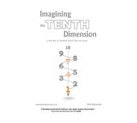 Imagining the Tenth Dimension – A New Way of Thinking About Time and Space