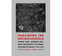 Imagining the Unimaginable: World War, Modern Art, and the Politics of Public Culture in Russia, 1914-1917 (Studies in War, Society, and the Military)