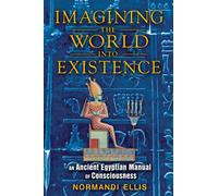 Imagining the World into Existence : An Ancient Egyptian Manual of Consciousness